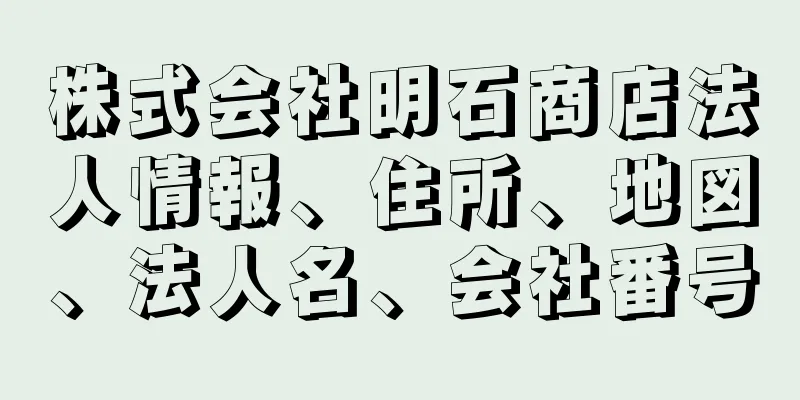 株式会社明石商店法人情報、住所、地図、法人名、会社番号