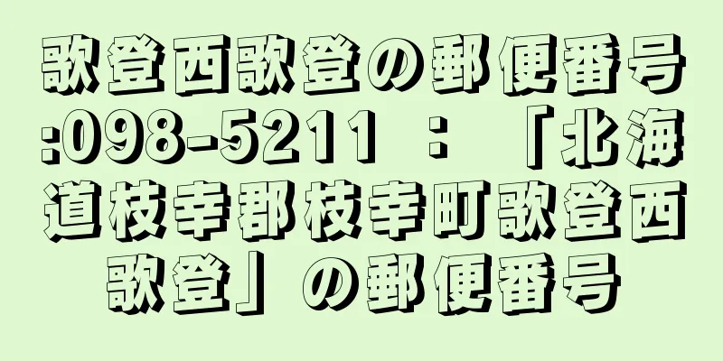 歌登西歌登の郵便番号:098-5211 ： 「北海道枝幸郡枝幸町歌登西歌登」の郵便番号