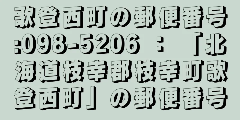 歌登西町の郵便番号:098-5206 ： 「北海道枝幸郡枝幸町歌登西町」の郵便番号