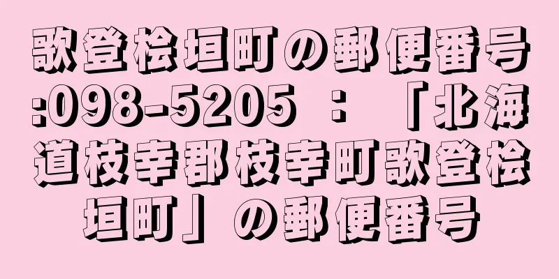 歌登桧垣町の郵便番号:098-5205 ： 「北海道枝幸郡枝幸町歌登桧垣町」の郵便番号