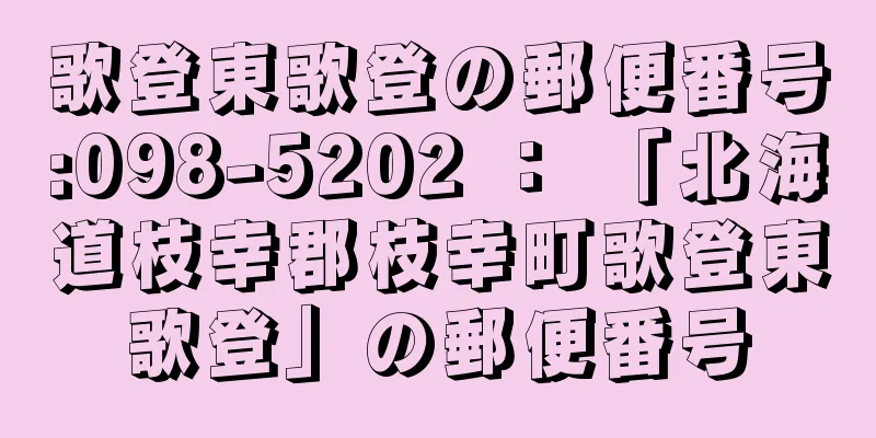 歌登東歌登の郵便番号:098-5202 ： 「北海道枝幸郡枝幸町歌登東歌登」の郵便番号