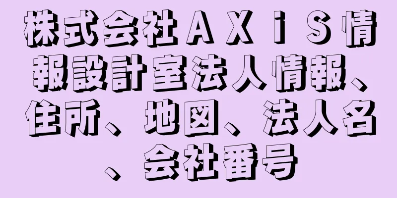 株式会社ＡＸｉＳ情報設計室法人情報、住所、地図、法人名、会社番号