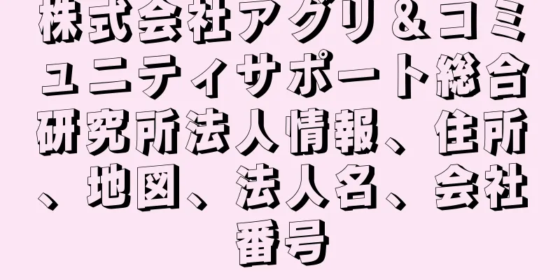 株式会社アグリ＆コミュニティサポート総合研究所法人情報、住所、地図、法人名、会社番号