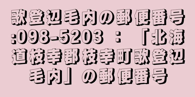 歌登辺毛内の郵便番号:098-5203 ： 「北海道枝幸郡枝幸町歌登辺毛内」の郵便番号