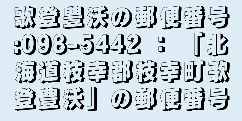 歌登豊沃の郵便番号:098-5442 ： 「北海道枝幸郡枝幸町歌登豊沃」の郵便番号