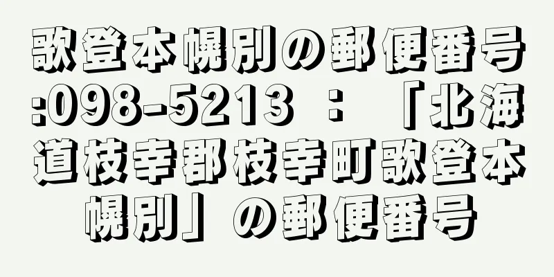 歌登本幌別の郵便番号:098-5213 ： 「北海道枝幸郡枝幸町歌登本幌別」の郵便番号