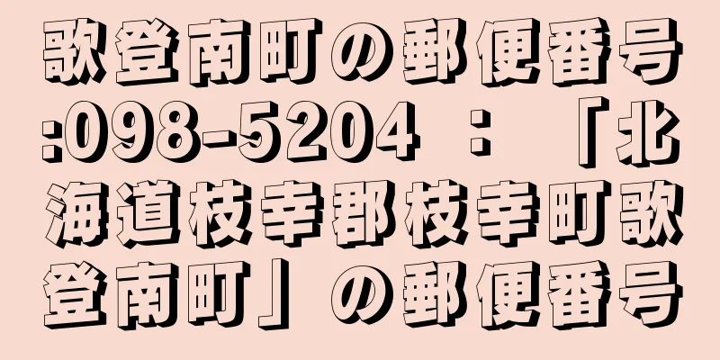 歌登南町の郵便番号:098-5204 ： 「北海道枝幸郡枝幸町歌登南町」の郵便番号