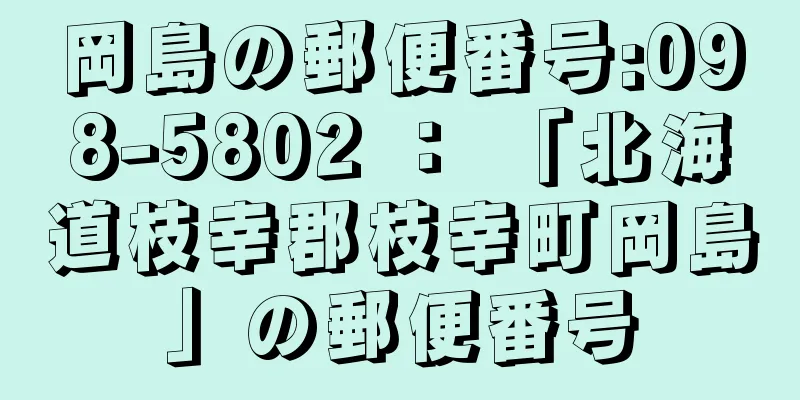 岡島の郵便番号:098-5802 ： 「北海道枝幸郡枝幸町岡島」の郵便番号