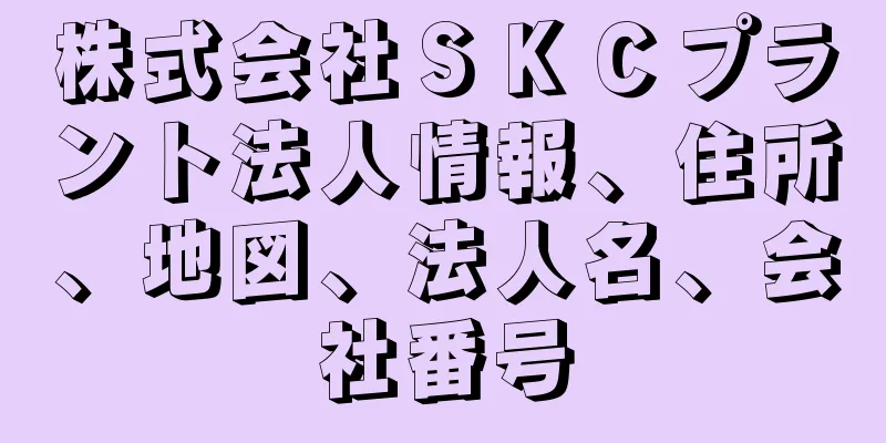 株式会社ＳＫＣプラント法人情報、住所、地図、法人名、会社番号