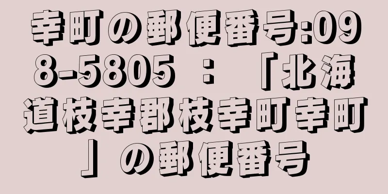 幸町の郵便番号:098-5805 ： 「北海道枝幸郡枝幸町幸町」の郵便番号