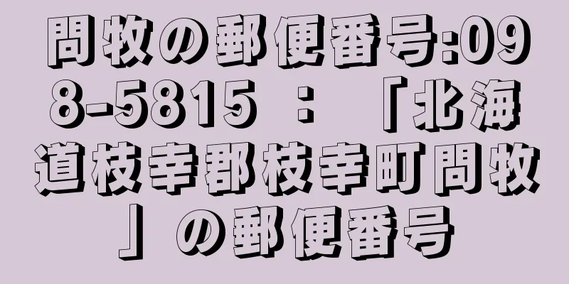 問牧の郵便番号:098-5815 ： 「北海道枝幸郡枝幸町問牧」の郵便番号