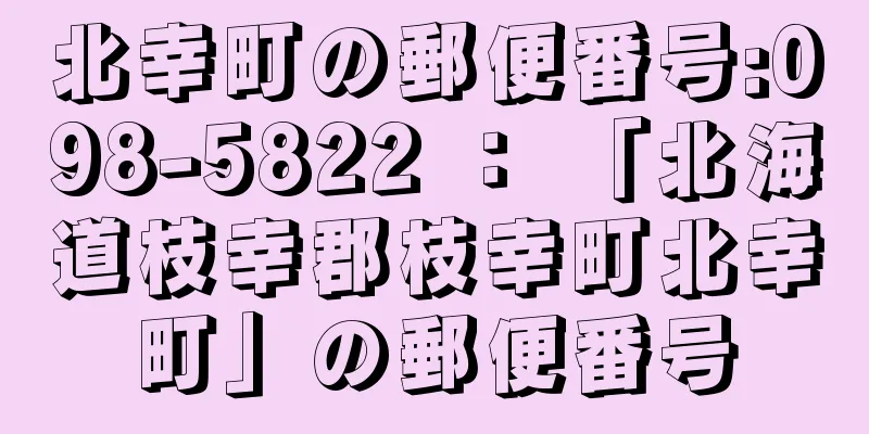 北幸町の郵便番号:098-5822 ： 「北海道枝幸郡枝幸町北幸町」の郵便番号