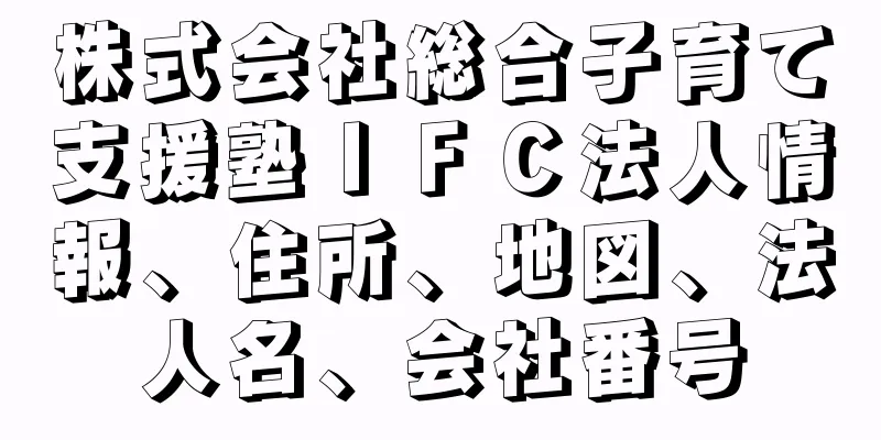 株式会社総合子育て支援塾ＩＦＣ法人情報、住所、地図、法人名、会社番号