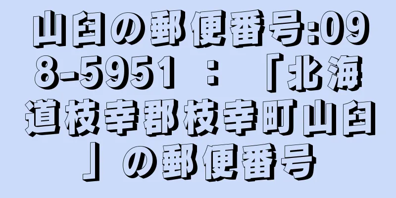 山臼の郵便番号:098-5951 ： 「北海道枝幸郡枝幸町山臼」の郵便番号