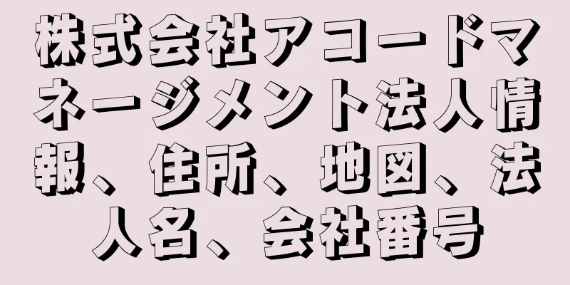 株式会社アコードマネージメント法人情報、住所、地図、法人名、会社番号