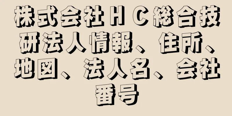 株式会社ＨＣ総合技研法人情報、住所、地図、法人名、会社番号