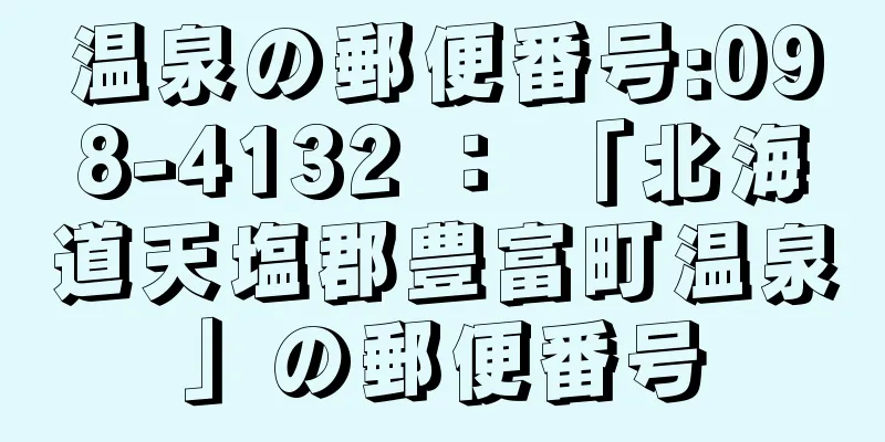 温泉の郵便番号:098-4132 ： 「北海道天塩郡豊富町温泉」の郵便番号