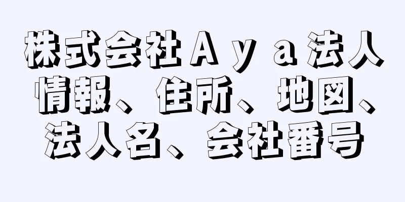 株式会社Ａｙａ法人情報、住所、地図、法人名、会社番号