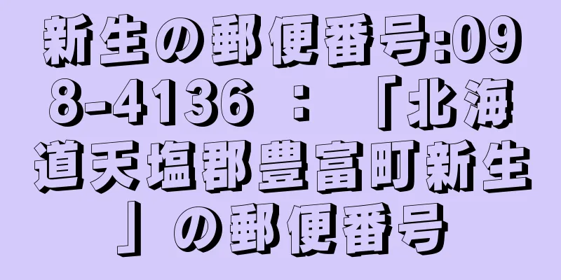 新生の郵便番号:098-4136 ： 「北海道天塩郡豊富町新生」の郵便番号