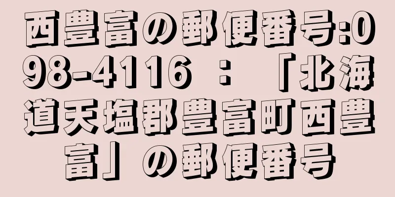 西豊富の郵便番号:098-4116 ： 「北海道天塩郡豊富町西豊富」の郵便番号