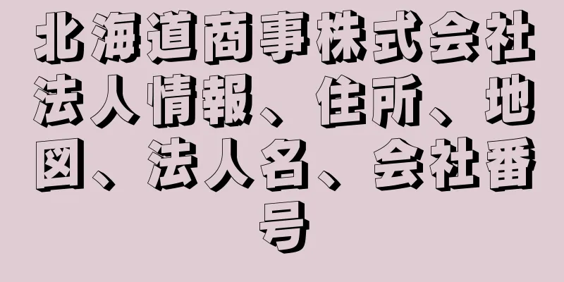 北海道商事株式会社法人情報、住所、地図、法人名、会社番号