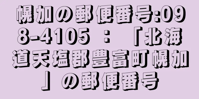 幌加の郵便番号:098-4105 ： 「北海道天塩郡豊富町幌加」の郵便番号