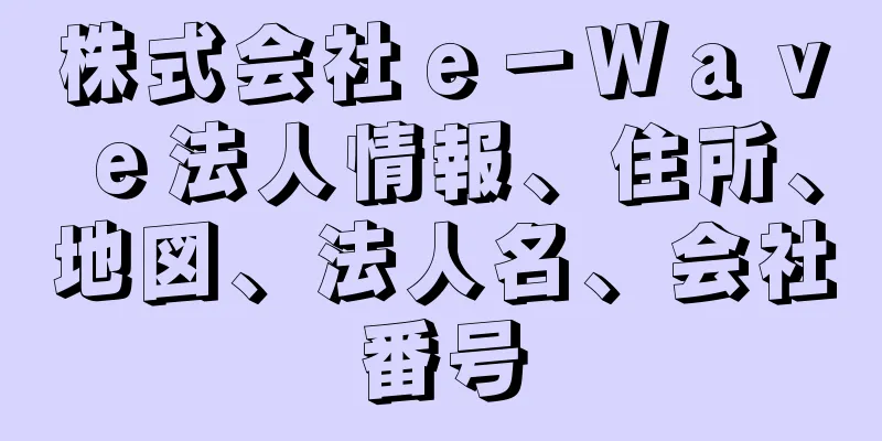 株式会社ｅ－Ｗａｖｅ法人情報、住所、地図、法人名、会社番号