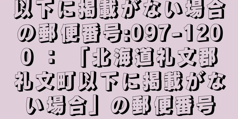 以下に掲載がない場合の郵便番号:097-1200 ： 「北海道礼文郡礼文町以下に掲載がない場合」の郵便番号