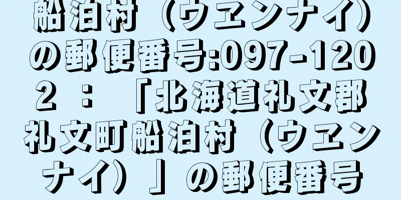 船泊村（ウヱンナイ）の郵便番号:097-1202 ： 「北海道礼文郡礼文町船泊村（ウヱンナイ）」の郵便番号