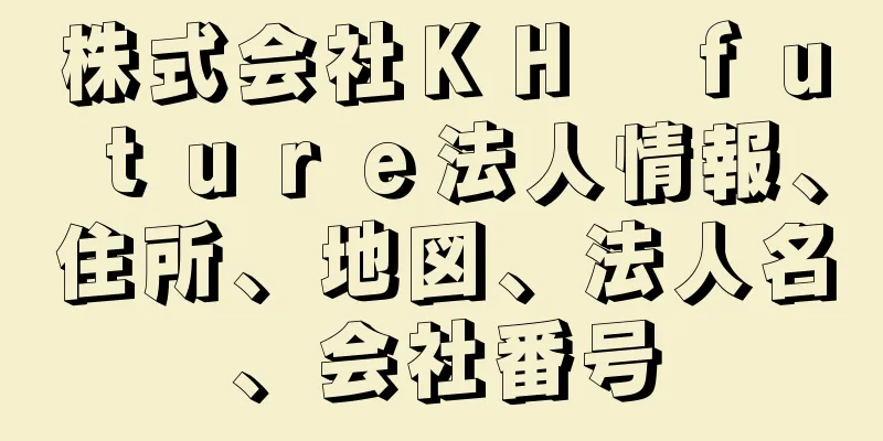 株式会社ＫＨ　ｆｕｔｕｒｅ法人情報、住所、地図、法人名、会社番号