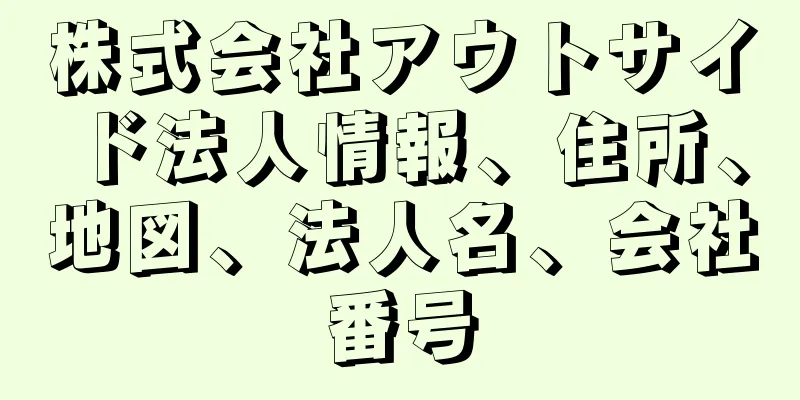 株式会社アウトサイド法人情報、住所、地図、法人名、会社番号