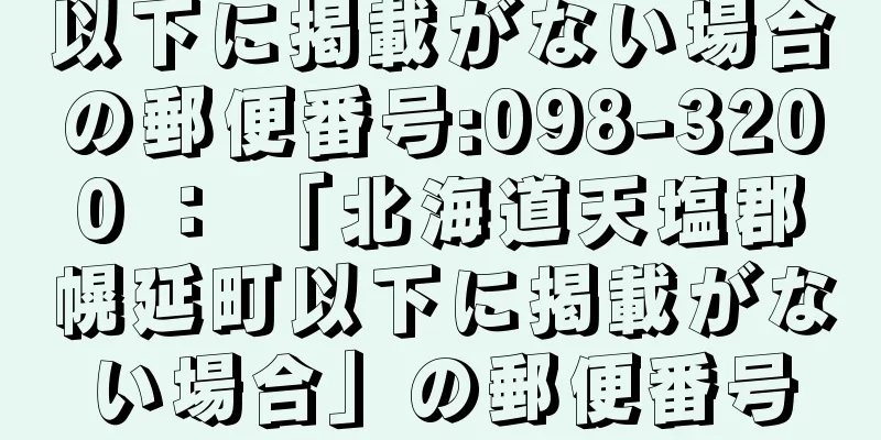 以下に掲載がない場合の郵便番号:098-3200 ： 「北海道天塩郡幌延町以下に掲載がない場合」の郵便番号