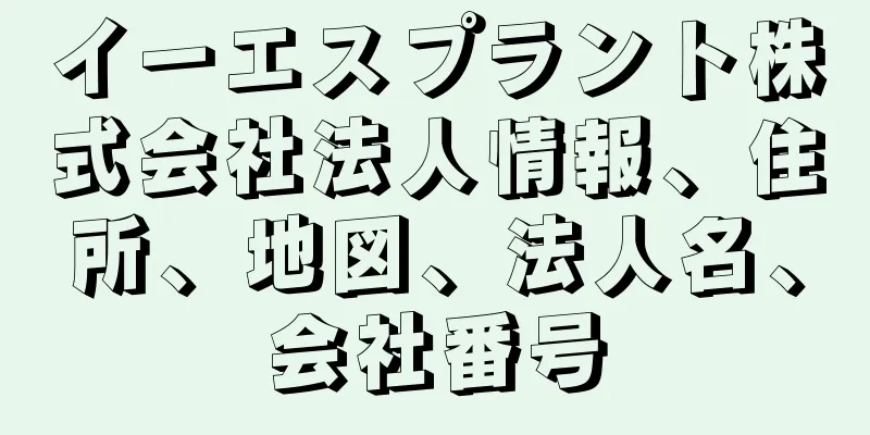 イーエスプラント株式会社法人情報、住所、地図、法人名、会社番号