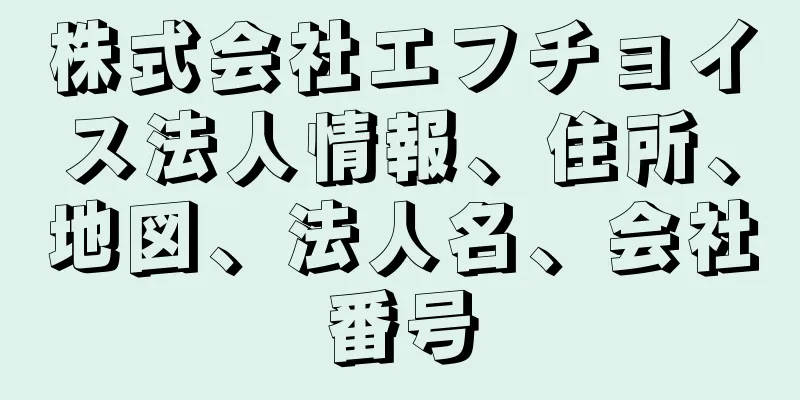 株式会社エフチョイス法人情報、住所、地図、法人名、会社番号