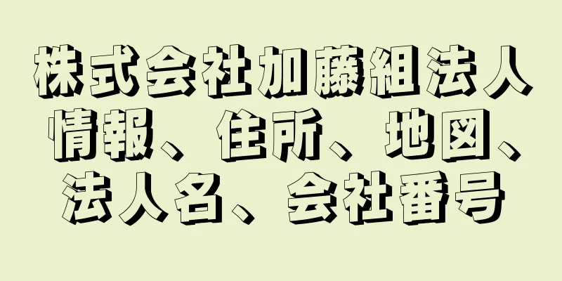 株式会社加藤組法人情報、住所、地図、法人名、会社番号