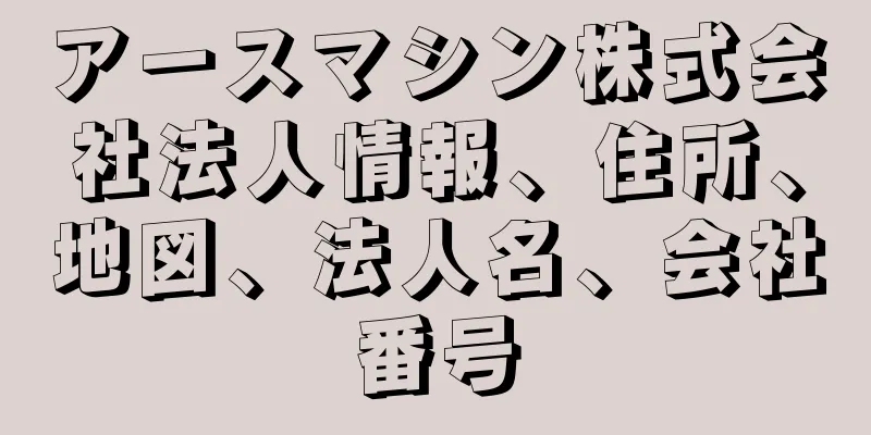 アースマシン株式会社法人情報、住所、地図、法人名、会社番号