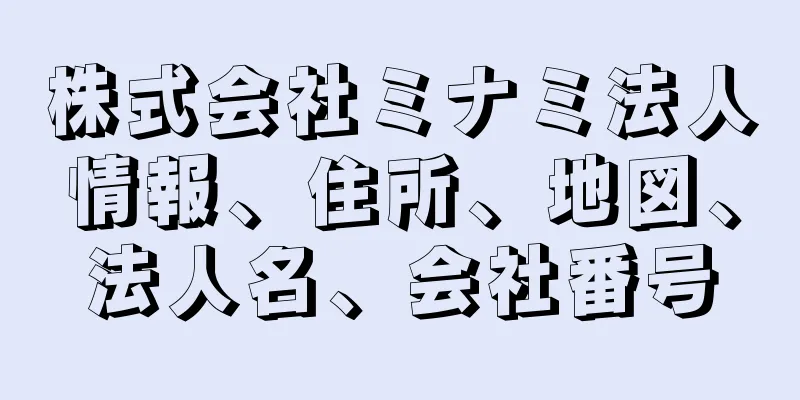 株式会社ミナミ法人情報、住所、地図、法人名、会社番号