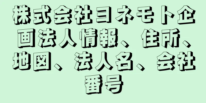 株式会社ヨネモト企画法人情報、住所、地図、法人名、会社番号