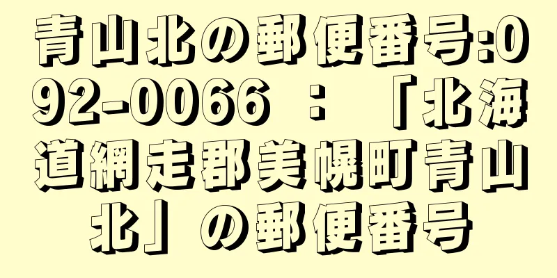 青山北の郵便番号:092-0066 ： 「北海道網走郡美幌町青山北」の郵便番号