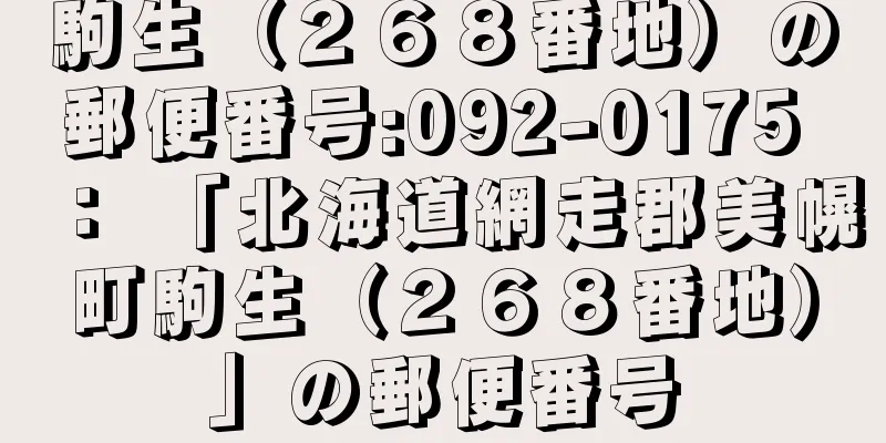 駒生（２６８番地）の郵便番号:092-0175 ： 「北海道網走郡美幌町駒生（２６８番地）」の郵便番号