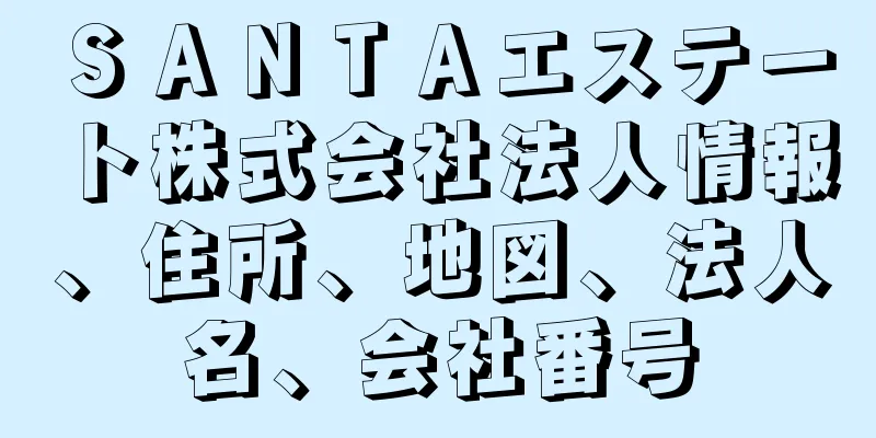 ＳＡＮＴＡエステート株式会社法人情報、住所、地図、法人名、会社番号