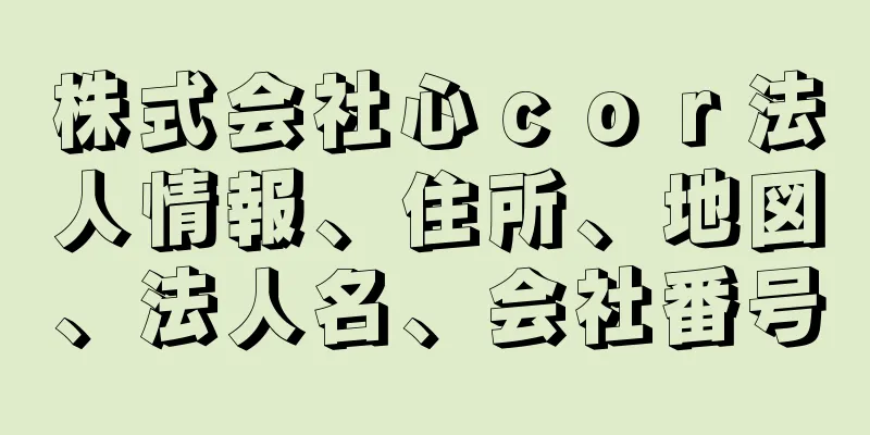 株式会社心ｃｏｒ法人情報、住所、地図、法人名、会社番号