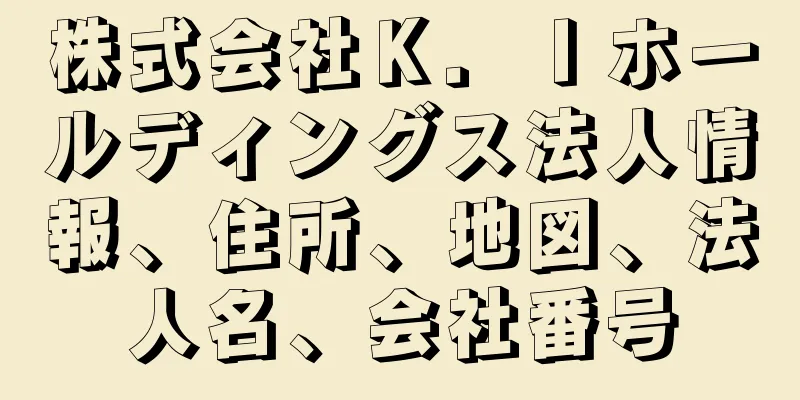 株式会社Ｋ．Ｉホールディングス法人情報、住所、地図、法人名、会社番号