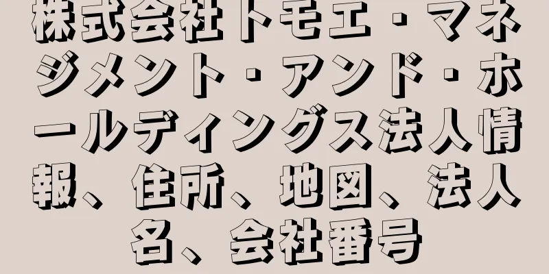 株式会社トモエ・マネジメント・アンド・ホールディングス法人情報、住所、地図、法人名、会社番号