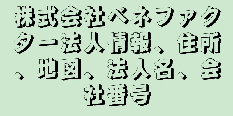 株式会社ベネファクター法人情報、住所、地図、法人名、会社番号