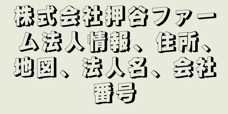 株式会社押谷ファーム法人情報、住所、地図、法人名、会社番号