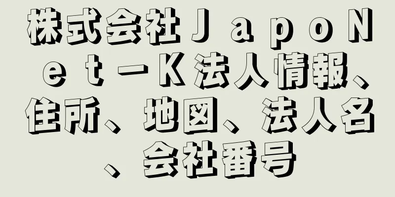 株式会社ＪａｐｏＮｅｔ－Ｋ法人情報、住所、地図、法人名、会社番号