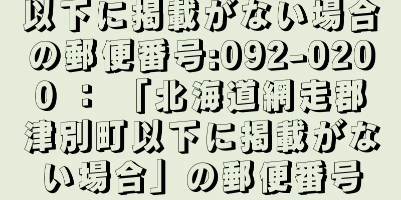 以下に掲載がない場合の郵便番号:092-0200 ： 「北海道網走郡津別町以下に掲載がない場合」の郵便番号