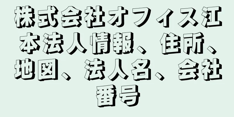 株式会社オフィス江本法人情報、住所、地図、法人名、会社番号