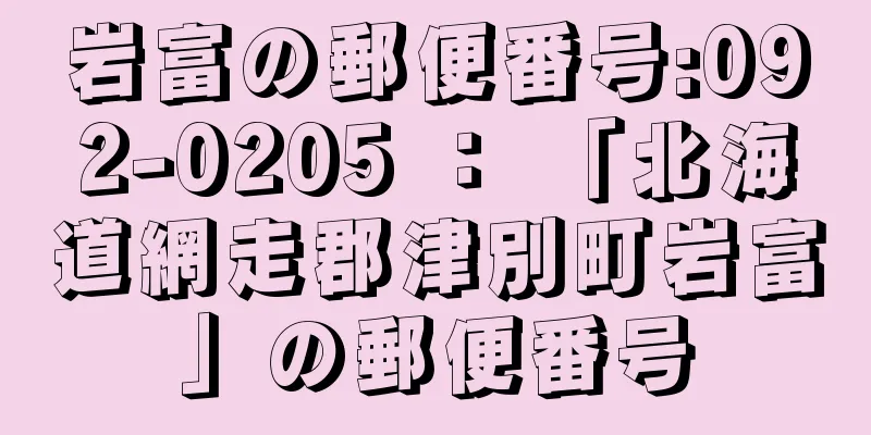 岩富の郵便番号:092-0205 ： 「北海道網走郡津別町岩富」の郵便番号